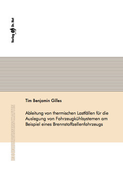 Ableitung von thermischen Lastfällen für die Auslegung von Fahrzeugkühlsystemen am Beispiel eines Brennstoffzellenfahrzeugs von Gilles,  Tim Benjamin