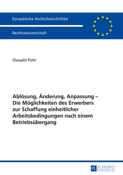 Ablösung, Änderung, Anpassung – Die Möglichkeiten des Erwerbers zur Schaffung einheitlicher Arbeitsbedingungen nach einem Betriebsübergang von Pohr,  Oswald