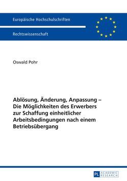 Ablösung, Änderung, Anpassung – Die Möglichkeiten des Erwerbers zur Schaffung einheitlicher Arbeitsbedingungen nach einem Betriebsübergang von Pohr,  Oswald