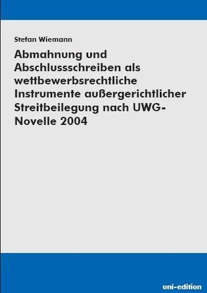 Abmahnung und Abschlussschreiben als wettbewerbsrechtliche Instrumente außergerichtlicher Streitbeilegung nach der UWG-Novelle 2004 von Wiemann,  Stefan