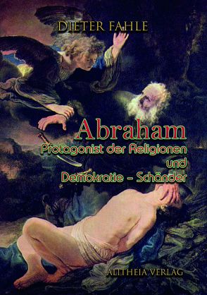 Abraham – Protagonist der Religionen und Demokratie-Schänder von Fahle,  Dieter