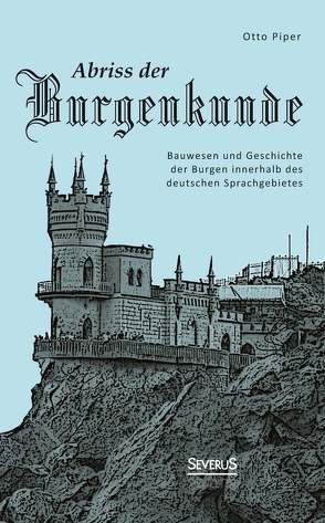 Abriss der Burgenkunde: Bauwesen und Geschichte der Burgen innerhalb des deutschen Sprachgebietes von Piper,  Otto