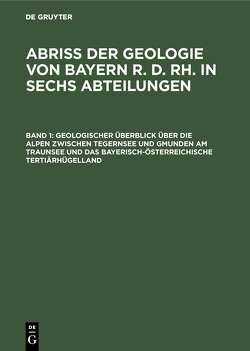 Abriß der Geologie von Bayern r. d. Rh. in sechs Abteilungen / Geologischer Überblick über die Alpen zwischen Tegernsee und Gmunden am Traunsee und das bayerisch-österreichische Tertiärhügelland von Knauer,  Joseph, Laubmann,  Heinrich, Münichsdorfer,  Franz, Simon,  Ludwig