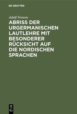 Abriß der urgermanischen Lautlehre mit besonderer Rücksicht auf die nordischen Sprachen von Noreen,  Adolf