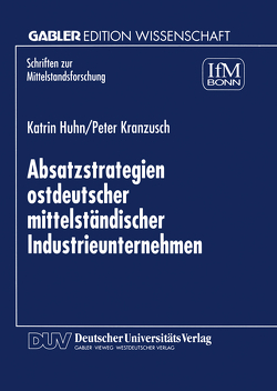 Absatzstrategien ostdeutscher mittelständischer Industrieunternehmen von Huhn,  Katrin, Kranzusch,  Peter