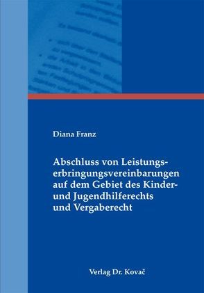 Abschluss von Leistungserbringungsvereinbarungen auf dem Gebiet des Kinder- und Jugendhilferechts und Vergaberecht von Franz,  Diana