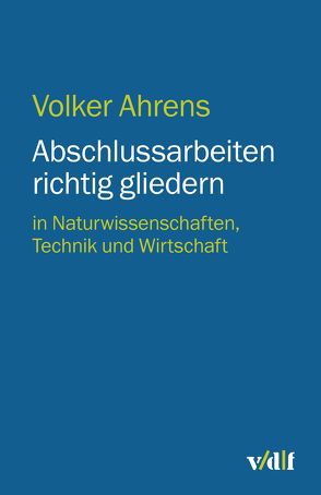 Abschlussarbeiten richtig gliedern von Ahrens,  Volker