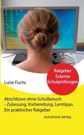 Abschlüsse ohne Schulbesuch – Zulassung, Vorbereitung, Lerntipps. von Fuchs,  Luise