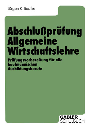 Abschlußprüfung Allgemeine Wirtschaftslehre von Tiedtke,  Jürgen R.