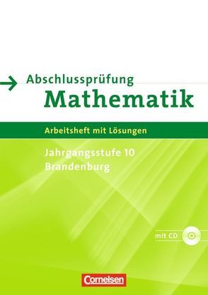 Abschlussprüfung Mathematik – Sekundarstufe I – Brandenburg / 10. Schuljahr – Arbeitsheft mit eingelegten Lösungen und CD-ROM von Rohde,  Manuela, Roscher,  Marion, Rübesamen,  Hans-Ulrich, Schmidt,  Stefan, Stolpe,  Andrea, Theuner,  Christian, Wennekers,  Udo