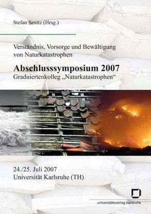 Abschlusssymposium 2007, Graduiertenkolleg „Naturkatastrophen“, 24./25. Juli 2007, Universität Karlsruhe (TH) von Graduiertenkolleg Naturkatastrophen,  Karlsruhe, Senitz,  Stefan