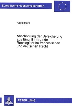 Abschöpfung der Bereicherung aus Eingriff in fremde Rechtsgüter im französischen und deutschen Recht von Marx,  Astrid