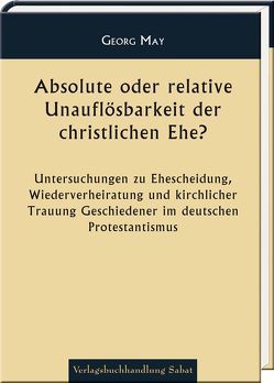 Absolute oder relative Unauflösbarkeit der christlichen Ehe? von May,  Georg