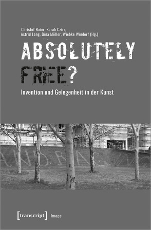 »Absolutely Free«? – Invention und Gelegenheit in der Kunst von Baier,  Christof, Czirr,  Sarah, Lang,  Astrid, Möller,  Gina, Windorf,  Wiebke