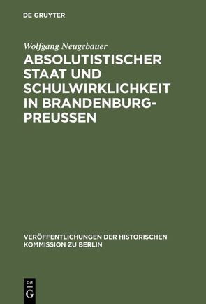 Absolutistischer Staat und Schulwirklichkeit in Brandenburg-Preussen von Büsch,  Otto, Neugebauer,  Wolfgang