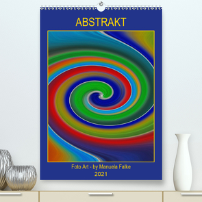 ABSTRAKT FOTO ART – by Manuela Falke (Premium, hochwertiger DIN A2 Wandkalender 2021, Kunstdruck in Hochglanz) von Falke,  Manuela