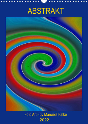 ABSTRAKT FOTO ART – by Manuela Falke (Wandkalender 2022 DIN A3 hoch) von Falke,  Manuela