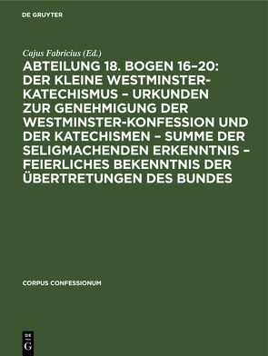 Abteilung 18. Bogen 16–20: Der kleine Westminster-Katechismus – Urkunden zur Genehmigung der Westminster-Konfession und der Katechismen – summe der seligmachenden Erkenntnis – Feierliches Bekenntnis der Übertretungen des Bundes von Fabricius,  Cajus