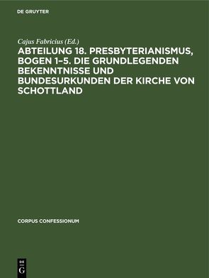 Abteilung 18. Presbyterianismus, Bogen 1–5. Die Grundlegenden Bekenntnisse und Bundesurkunden der Kirche von Schottland von Fabricius,  Cajus