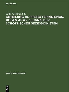 Abteilung 18. Presbyterianismus, Bogen 41–45: Zeugnis der Schottischen Sezessionisten von Fabricius,  Cajus