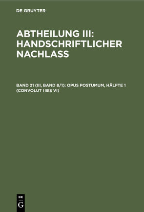 Abtheilung III: Handschriftlicher Nachlass / Opus postumum, Hälfte 1 (Convolut I bis VI)