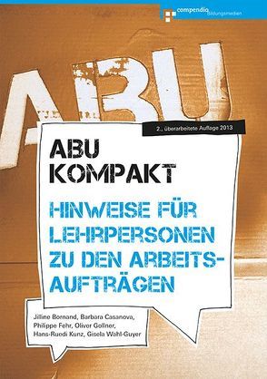 ABU kompakt – Hinweise für Lehrpersonen zu den Arbeitsaufträgen von Bornand,  Jilline, Casanova,  Barbara, Fehr,  Philippe, Gollner,  Oliver, Kunz,  Hans-Ruedi, Wahl-Guyer,  Gisela