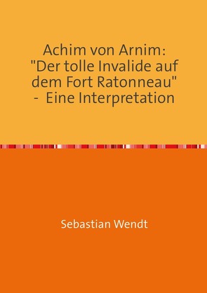 Achim von Arnim: Der tolle Invalide auf dem Fort Ratonneau von Wendt,  Sebastian