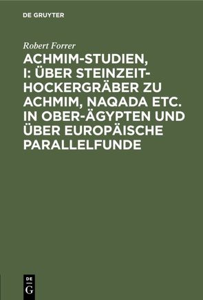 Achmim-Studien, I: Über Steinzeit-Hockergräber zu Achmim, Naqada etc. in Ober-Ägypten und über europäische Parallelfunde von Forrer,  Robert