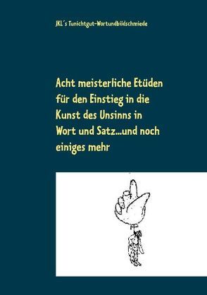 Acht meisterliche Etüden für den Einstieg in die Kunst des Unsinns in Wort und Satz … und noch einiges mehr von Jens Kleibergs Wortundbildschmiede