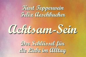 Achtsam-Sein von Aeschbacher,  Felix, Tepperwein,  Kurt