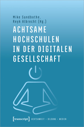 Achtsame Hochschulen in der digitalen Gesellschaft von Albrecht,  Reyk, Kabat-Zinn,  Jon, Sandbothe,  Mike