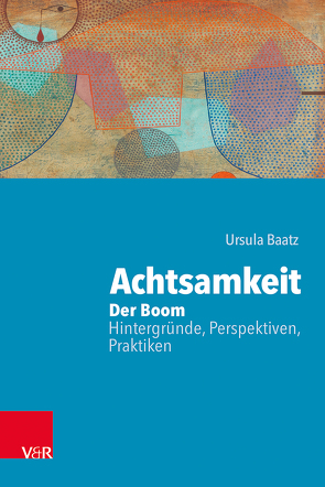 Achtsamkeit: Der Boom – Hintergründe, Perspektiven, Praktiken von Baatz,  Ursula