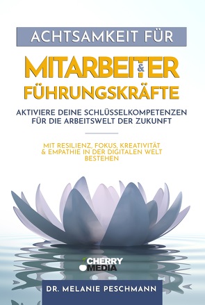 Achtsamkeit für Mitarbeiter & Führungskräfte – Aktiviere deine Schlüsselkompetenzen für die Arbeitswelt der Zukunft von Peschmann,  Melanie