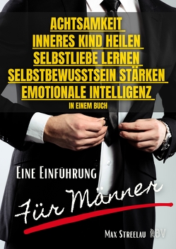 Achtsamkeit – Inneres Kind heilen – Selbstliebe lernen – Selbstbewusstsein stärken – Emotionale Intelligenz in einem Buch – Eine Einführung für Männer von Streelau,  Max