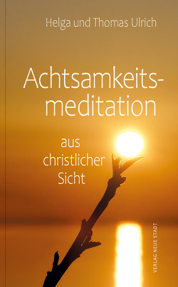 Achtsamkeitsmeditation aus christlicher Sicht von Ulrich,  Helga, Ulrich,  Thomas