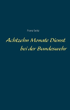 Achtzehn Monate Dienst bei der Bundeswehr von Seitz,  Franz