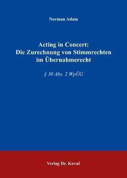 Acting in Concert: Die Zurechnung von Stimmrechten im Übernahmerecht von Adam,  Norman