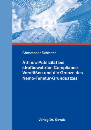 Ad-hoc-Publizität bei strafbewehrten Compliance-Verstößen und die Grenze des Nemo-Tenetur-Grundsatzes von Schletter,  Christopher