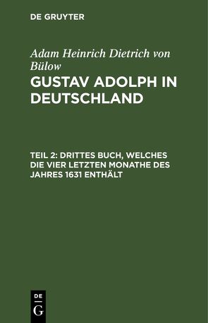 Adam Heinrich Dietrich von Bülow: Gustav Adolph in Deutschland / Drittes Buch, welches die vier letzten Monathe des Jahres 1631 enthält von Bülow,  Adam Heinrich Dietrich von