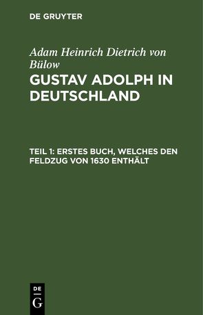 Adam Heinrich Dietrich von Bülow: Gustav Adolph in Deutschland / Erstes Buch, welches den Feldzug von 1630 enthält von Bülow,  Adam Heinrich Dietrich von