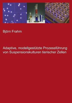 Adaptive, modellgestützte Prozessführung von Suspensionskulturen tierischer Zellen von Frahm,  Björn