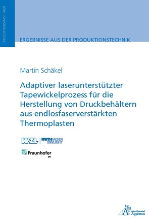 Adaptiver laserunterstützter Tapewickelprozess für die Herstellung von Druckbehältern aus endlosfaserverstärkten Thermoplasten von Schäkel,  Martin