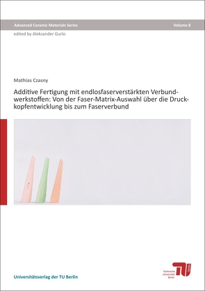 Additive Fertigung von endlosfaserverstärkten Verbundwerkstoffen: Von der Faser-Matrix-Auswahl über die Druckkopfentwicklung bis zum Faserverbund von Czasny,  Mathias