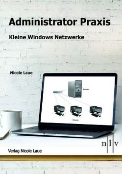 Administrator Praxis – Kleine Windows Netzwerke von Nicole,  Laue