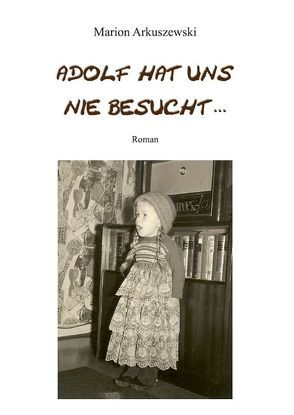 Adolf hat uns nie besucht … von Arkuszewski,  Marion