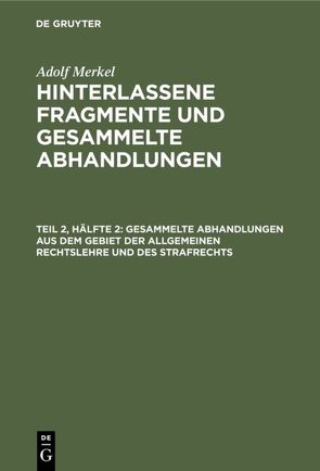 Adolf Merkel: Hinterlassene Fragmente und Gesammelte Abhandlungen / Gesammelte Abhandlungen aus dem Gebiet der allgemeinen Rechtslehre und des Strafrechts von Merkel,  Adolf