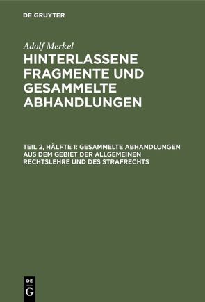 Adolf Merkel: Hinterlassene Fragmente und Gesammelte Abhandlungen / Gesammelte Abhandlungen aus dem Gebiet der allgemeinen Rechtslehre und des Strafrechts von Merkel,  Adolf