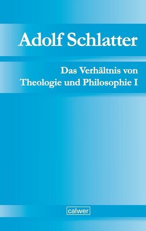 Adolf Schlatter – Das Verhältnis von Theologie und Philosophie I von Neuer,  Werner, Seubert,  Harald