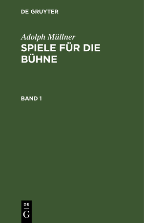 Adolph Müllner: Spiele für die Bühne / Adolph Müllner: Spiele für die Bühne. Band 1 von Müllner,  Adolph