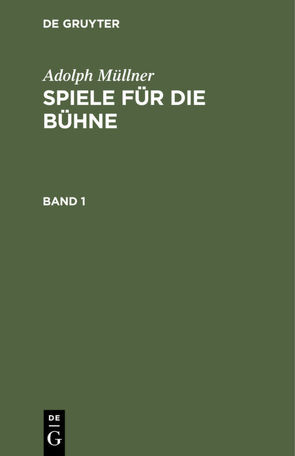 Adolph Müllner: Spiele für die Bühne / Adolph Müllner: Spiele für die Bühne. Band 1 von Müllner,  Adolph